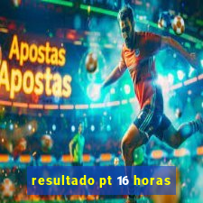 resultado pt 16 horas